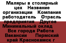 Маляры в столярный цех › Название организации ­ Компания-работодатель › Отрасль предприятия ­ Другое › Минимальный оклад ­ 1 - Все города Работа » Вакансии   . Пермский край,Краснокамск г.